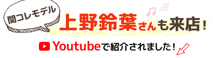 関コレモデル　上野鈴葉さんも来店！Youtubeで紹介されました！